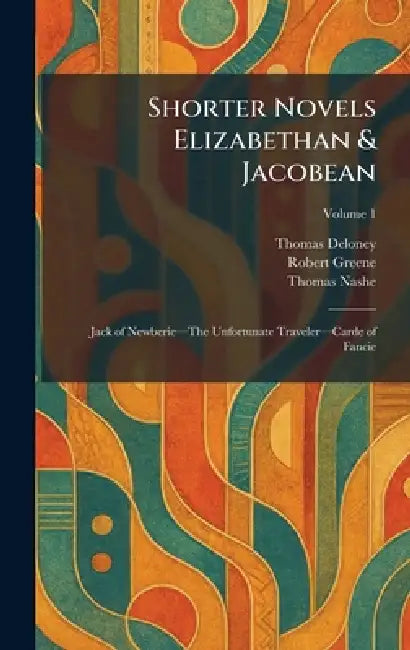 Shorter Novels Elizabethan & Jacobean: Jack of Newberieâ"The Unfortunate Travelerâ"Carde of Fancie by Thomas Deloney, Robert Greene, Thomas Nashe