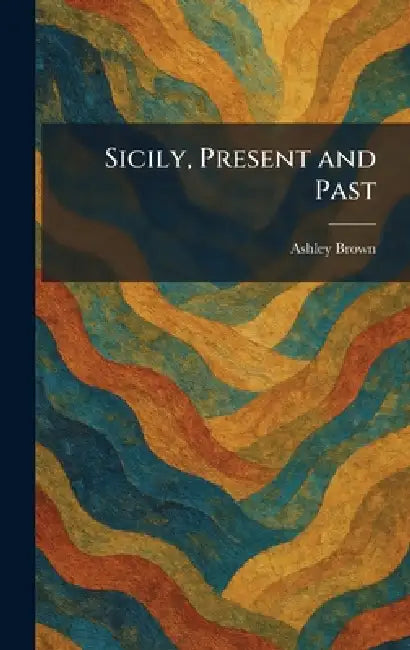 Sicily, Present and Past by Ashley Brown