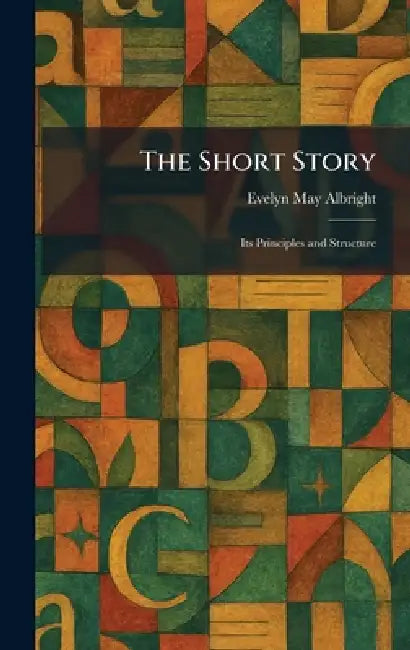 The Short Story: Its Principles and Structure by Evelyn May Albright