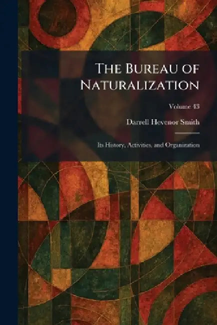 The Bureau of Naturalization: Its History, Activities, and Organization by Darrell Hevenor Smith