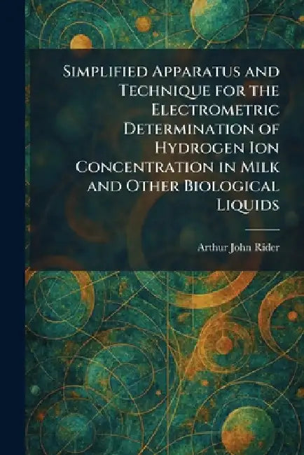 Simplified Apparatus and Technique for the Electrometric Determination of Hydrogen Ion Concentration in Milk and Other Biological Liquids by Arthur John Rider
