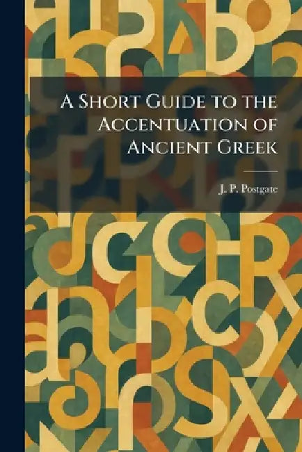 A Short Guide to the Accentuation of Ancient Greek by J. P. Postgate
