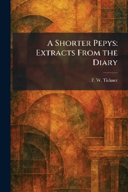 A Shorter Pepys: Extracts From the Diary by F. W. Tickner