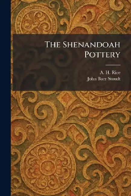 The Shenandoah Pottery by A. H. Rice, John Baer Stoudt