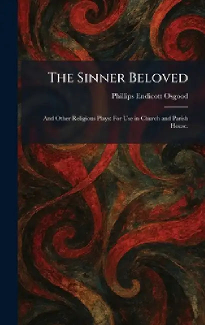 The Sinner Beloved: And Other Religious Plays: For Use in Church and Parish House. by Phillips Endicott Osgood