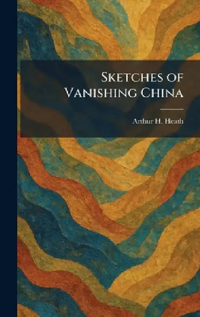 Sketches of Vanishing China by Arthur H. Heath