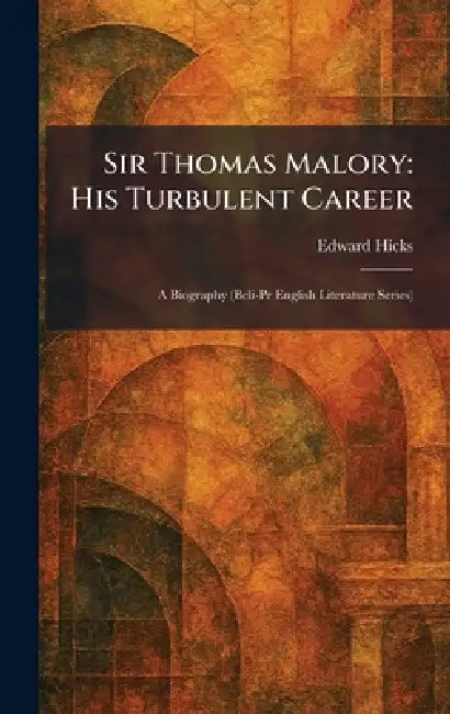Sir Thomas Malory: His Turbulent Career: A Biography (Bcli-Pr English Literature Series) by Edward Hicks