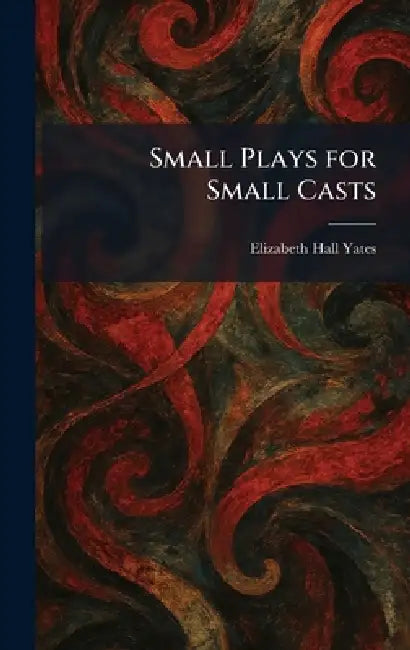 Small Plays for Small Casts by Elizabeth Hall Yates