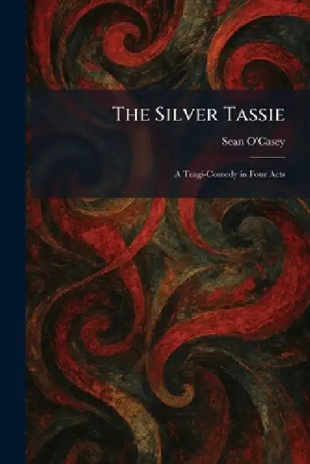 The Silver Tassie: A Tragi-Comedy in Four Acts by Sean O'Casey