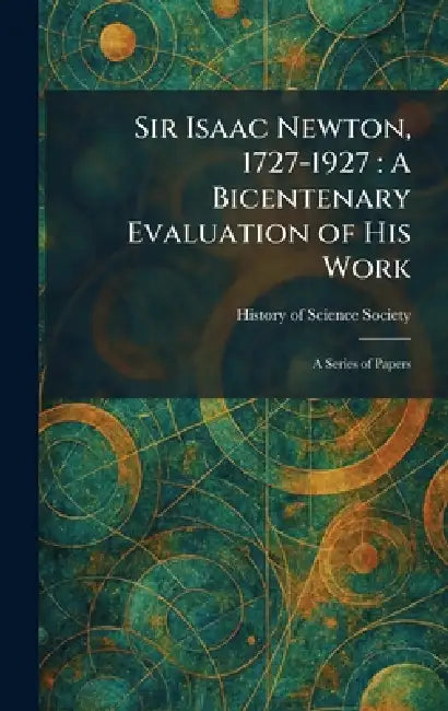 Sir Isaac Newton, 1727-1927: A Bicentenary Evaluation of His Work: A Series of Papers by History of Science Society