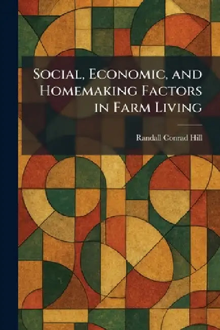 Social, Economic, and Homemaking Factors in Farm Living by Randall Conrad Hill