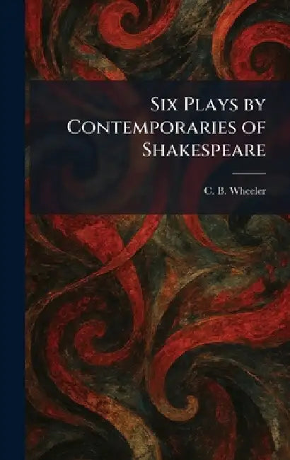 Six Plays by Contemporaries of Shakespeare by Charles Bickersteth Wheeler