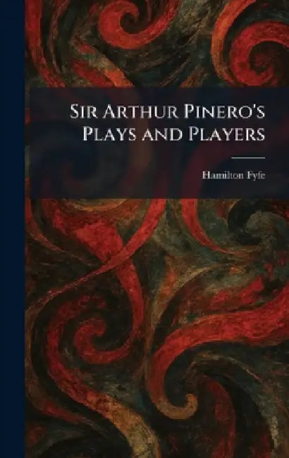 Sir Arthur Pinero's Plays and Players by Hamilton Fyfe