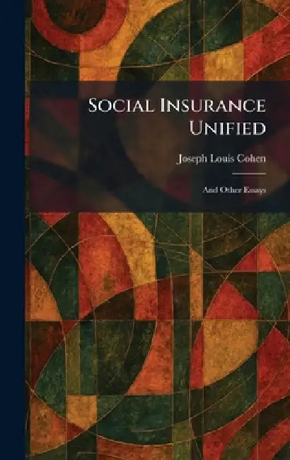 Social Insurance Unified: And Other Essays by Joseph Louis Cohen
