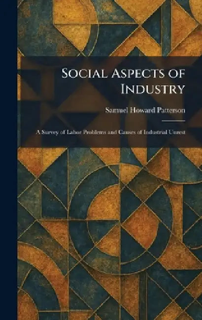 Social Aspects of Industry: A Survey of Labor Problems and Causes of Industrial Unrest by Samuel Howard Patterson