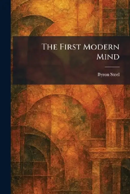 The First Modern Mind by Byron Steel