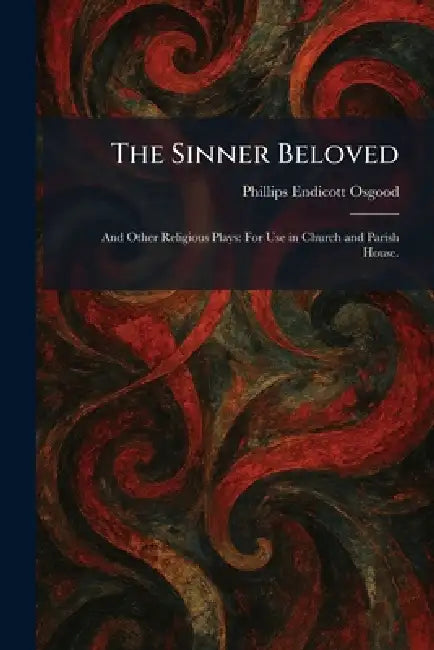 The Sinner Beloved: And Other Religious Plays: For Use in Church and Parish House. by Phillips Endicott Osgood