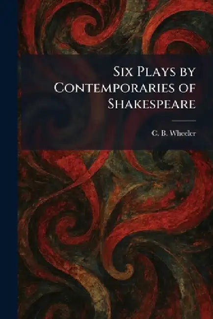 Six Plays by Contemporaries of Shakespeare by Charles Bickersteth Wheeler