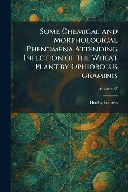 Some Chemical and Morphological Phenomena Attending Infection of the Wheat Plant by Ophiobolus Graminis by Hurley Fellows