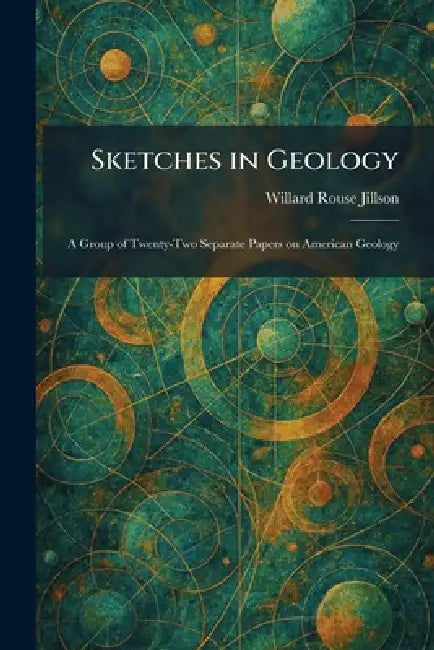 Sketches in Geology: A Group of Twenty-Two Separate Papers on American Geology by Willard Rouse Jillson