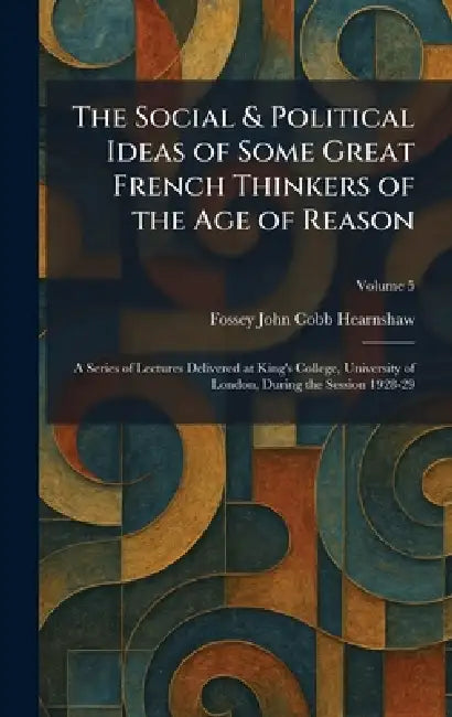 The Social & Political Ideas of Some Great French Thinkers of the Age of Reason: A Series of Lectures Delivered at King's College, University of Londo by Fossey John Cobb Hearnshaw