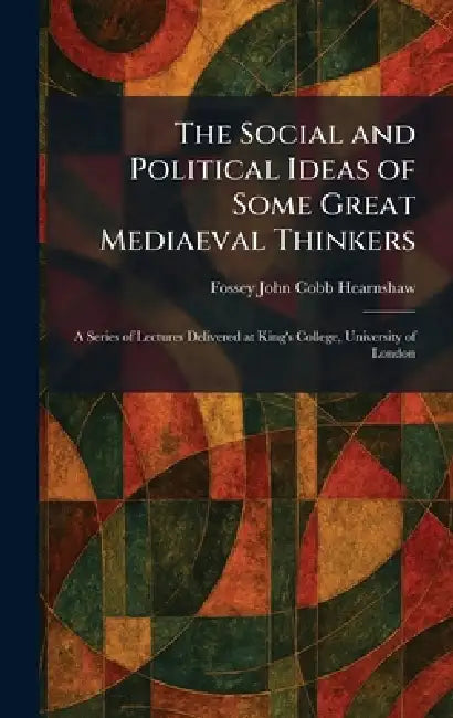 The Social and Political Ideas of Some Great Mediaeval Thinkers: A Series of Lectures Delivered at King's College, University of London by Fossey John Cobb Hearnshaw