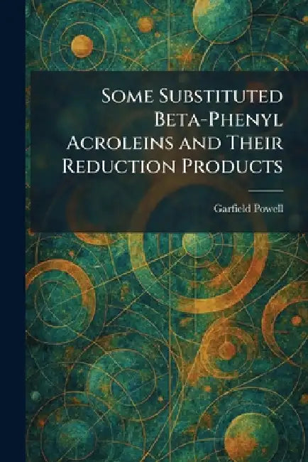 Some Substituted Beta-Phenyl Acroleins and Their Reduction Products by Garfield Powell