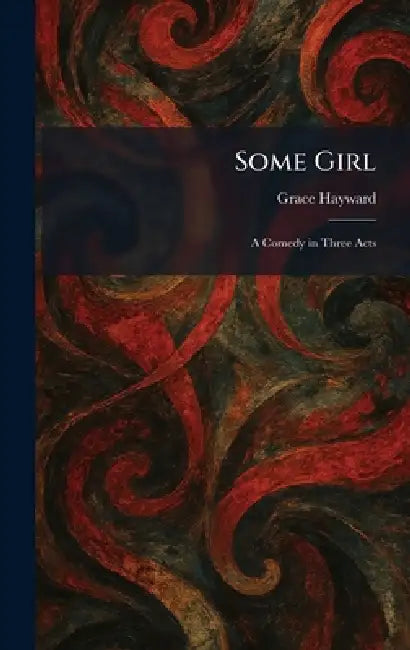 Some Girl: A Comedy in Three Acts by Grace Hayward