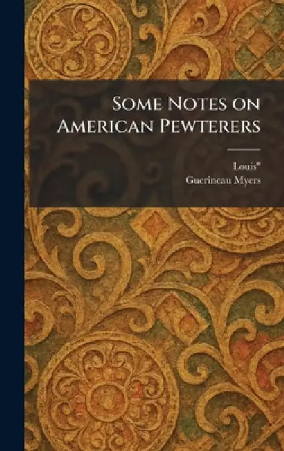Some Notes on American Pewterers by Louis Guerineau Myers