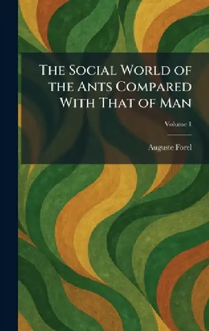 The Social World of the Ants Compared With That of Man by Auguste Forel