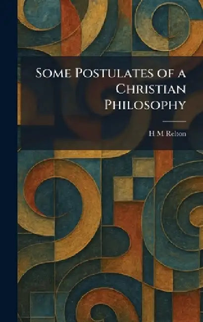 Some Postulates of a Christian Philosophy by H. M. Relton