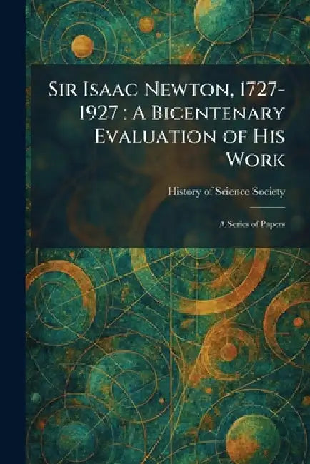 Sir Isaac Newton, 1727-1927: A Bicentenary Evaluation of His Work: A Series of Papers by History of Science Society