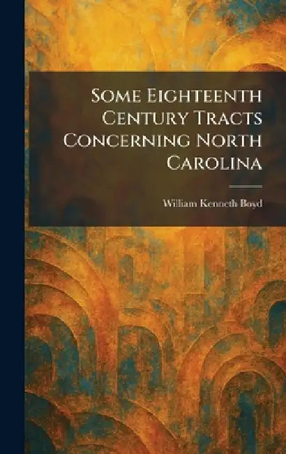 Some Eighteenth Century Tracts Concerning North Carolina by William Kenneth Boyd