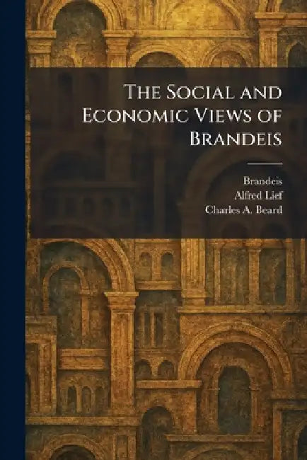 The Social and Economic Views of Brandeis by Brandeis, Alfred Lief, Charles a. Beard
