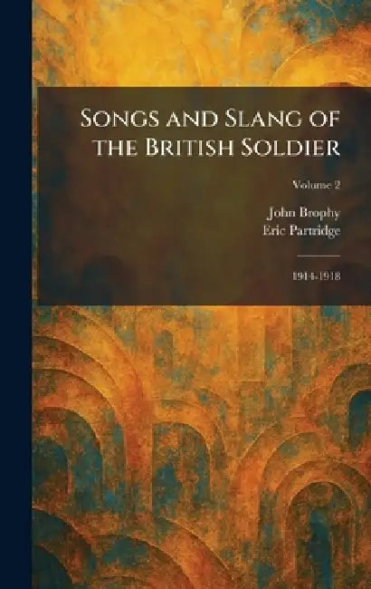 Songs and Slang of the British Soldier: 1914-1918 by John Brophy, Eric Partridge