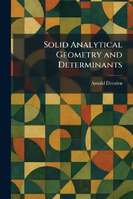 Solid Analytical Geometry and Determinants by Arnold Dresden