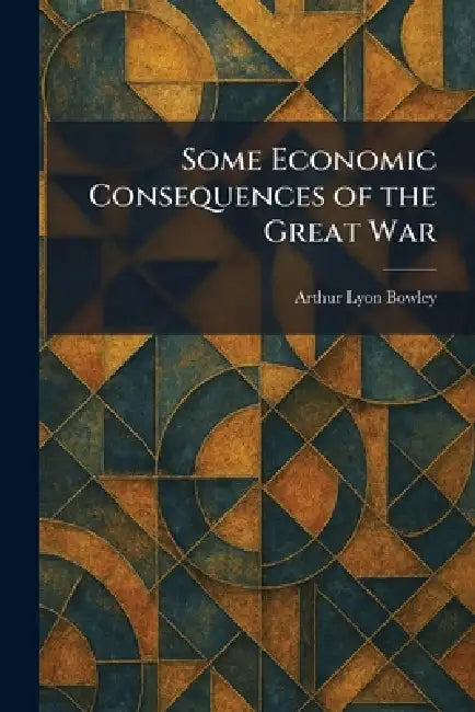 Some Economic Consequences of the Great War by Arthur Lyon Bowley