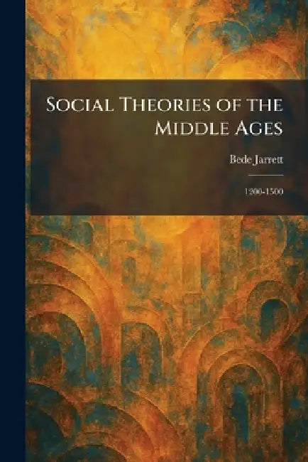 Social Theories of the Middle Ages: 1200-1500 by Bede Jarrett