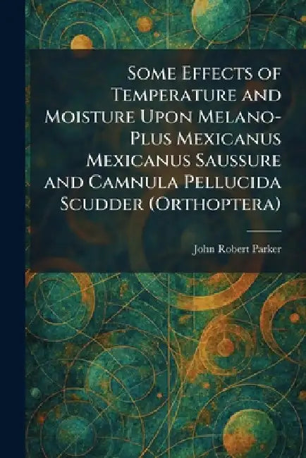 Some Effects of Temperature and Moisture Upon Melano-Plus Mexicanus Mexicanus Saussure and Camnula Pellucida Scudder (Orthoptera) by John Robert Parker