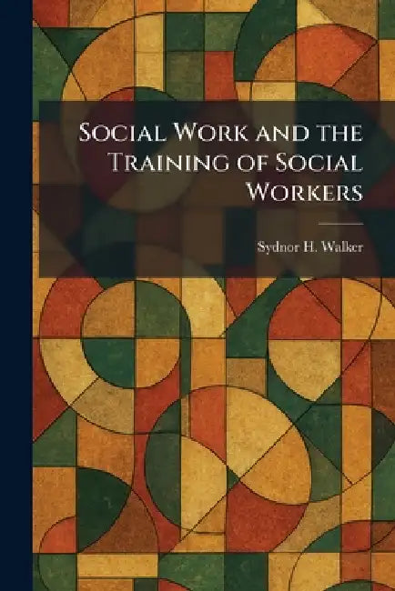 Social Work and the Training of Social Workers by Sydnor H. Walker