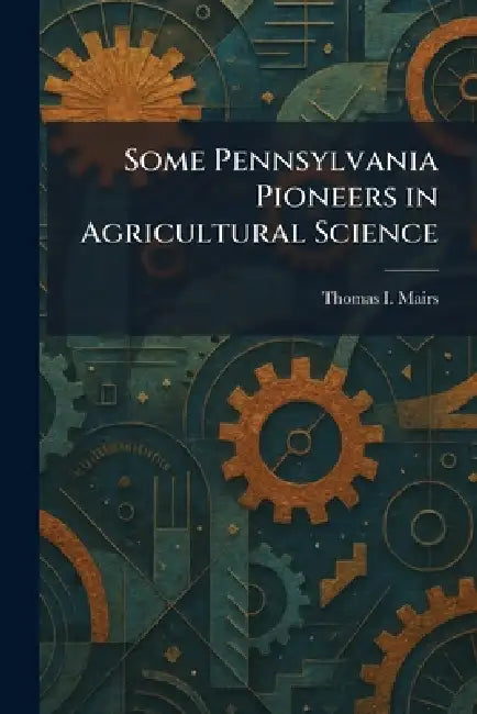 Some Pennsylvania Pioneers in Agricultural Science by Thomas I. Mairs