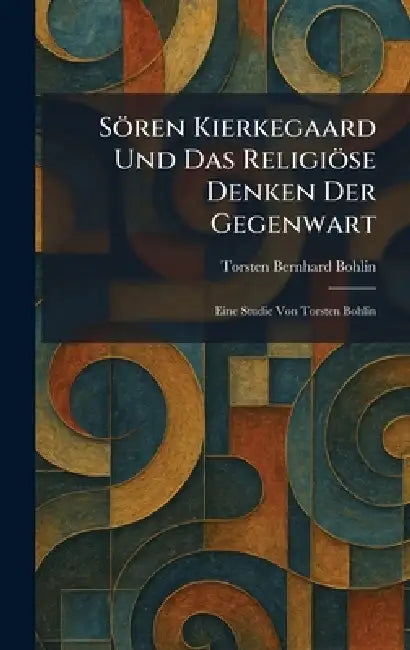 Sören Kierkegaard Und Das Religiöse Denken Der Gegenwart: Eine Studie Von Torsten Bohlin by Torsten Bernhard Bohlin
