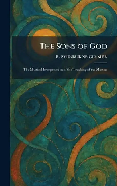 The Sons of God: The Mystical Interpretation of the Teaching of the Masters by R. Swinburne Clymer