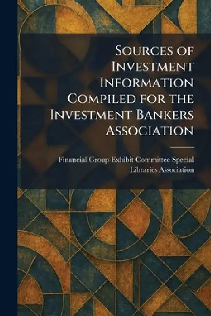 Sources of Investment Information Compiled for the Investment Bankers Association by Financial Group Exhibit Committee Spe
