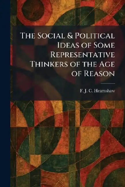 The Social & Political Ideas of Some Representative Thinkers of the Age of Reason by F. J. C. Hearnshaw