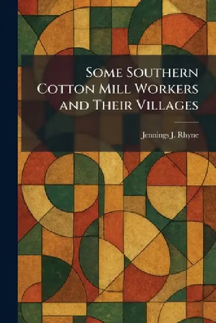 Some Southern Cotton Mill Workers and Their Villages by Jennings J. Rhyne