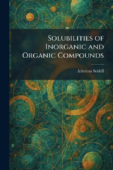 Solubilities of Inorganic and Organic Compounds by Atherton Seidell