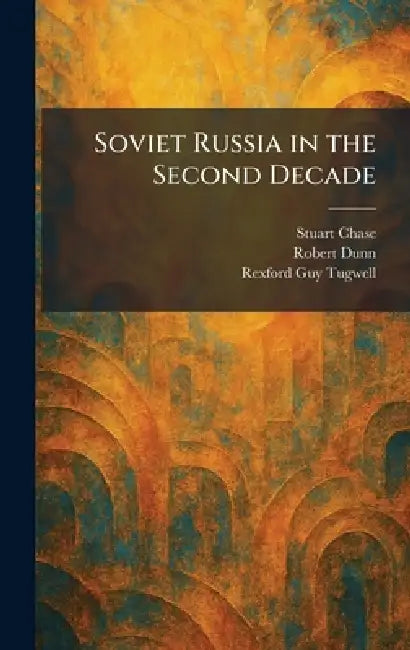 Soviet Russia in the Second Decade by Stuart Chase, Robert Dunn, Rexford Guy Tugwell
