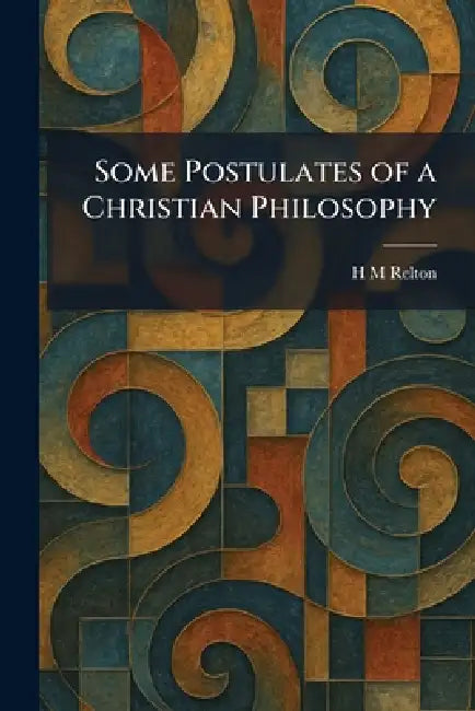 Some Postulates of a Christian Philosophy by H. M. Relton
