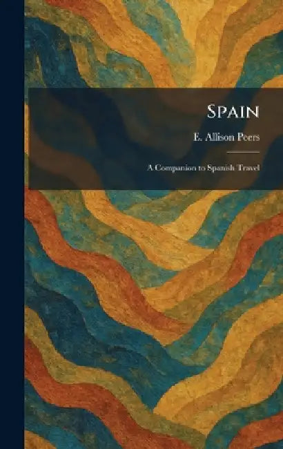 Spain: A Companion to Spanish Travel by E. Allison Peers